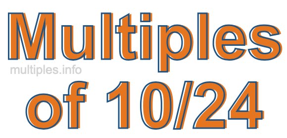 Multiples of 10/24 Multiples of 10/24