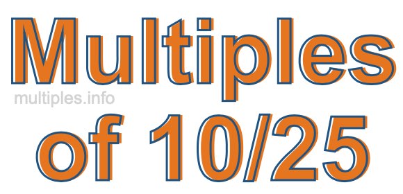 Multiples of 10/25 Multiples of 10/25