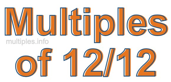 Multiples of 12/12 Multiples of 12/12