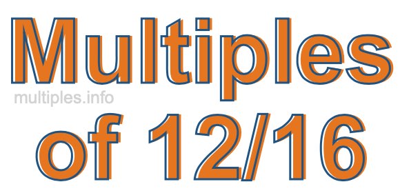 Multiples of 12/16 Multiples of 12/16