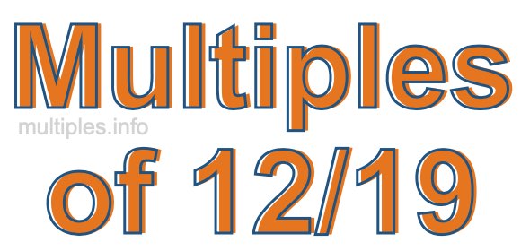 Multiples of 12/19 Multiples of 12/19
