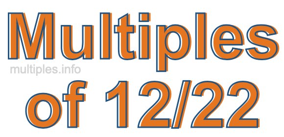 Multiples of 12/22 Multiples of 12/22