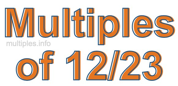 Multiples of 12/23 Multiples of 12/23