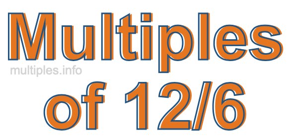 Multiples of 12/6 Multiples of 12/6