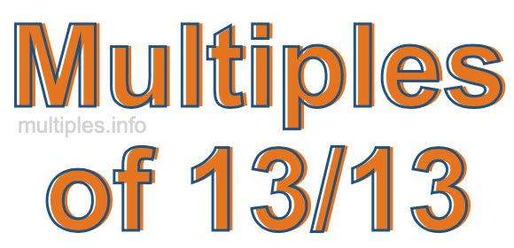 Multiples of 13/13 Multiples of 13/13
