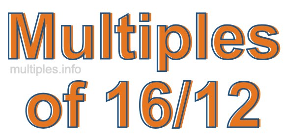 Multiples of 16/12 Multiples of 16/12