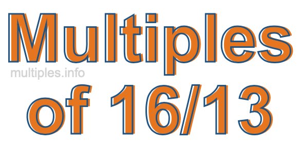 Multiples of 16/13 Multiples of 16/13