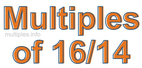 Multiples of 16/14 Multiples of 16/14