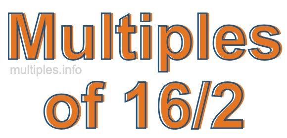 Multiples of 16/2 Multiples of 16/2