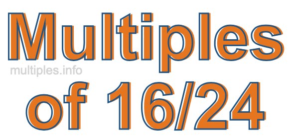 Multiples of 16/24 Multiples of 16/24