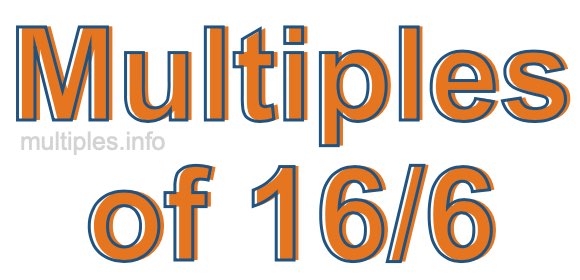 Multiples of 16/6 Multiples of 16/6
