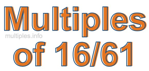 Multiples of 16/61 Multiples of 16/61