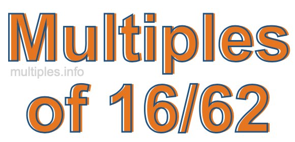 Multiples of 16/62 Multiples of 16/62