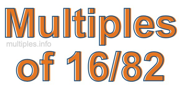 Multiples of 16/82 Multiples of 16/82