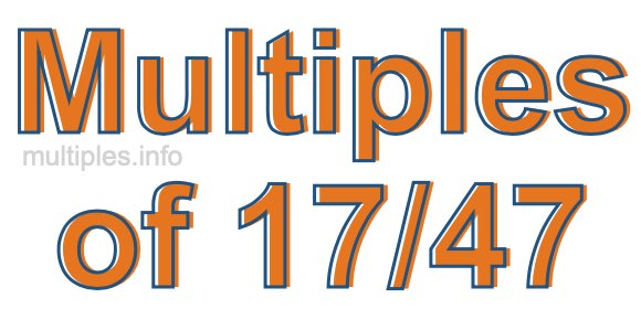 Multiples of 17/47 Multiples of 17/47