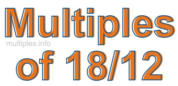 Multiples of 18/12 Multiples of 18/12