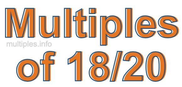 Multiples of 18/20 Multiples of 18/20