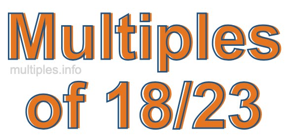 Multiples of 18/23 Multiples of 18/23