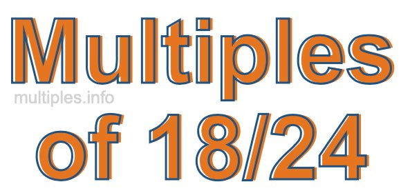 Multiples of 18/24 Multiples of 18/24