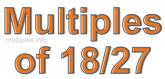 Multiples of 18/27 Multiples of 18/27