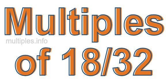 Multiples of 18/32 Multiples of 18/32