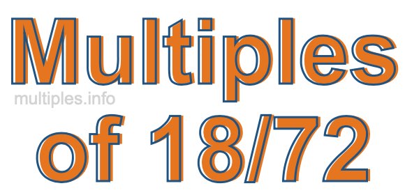 Multiples of 18/72 Multiples of 18/72
