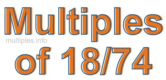 Multiples of 18/74 Multiples of 18/74