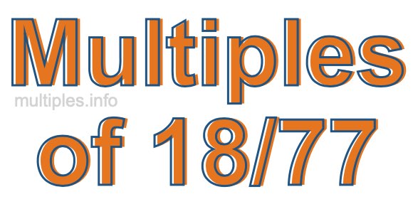 Multiples of 18/77 Multiples of 18/77