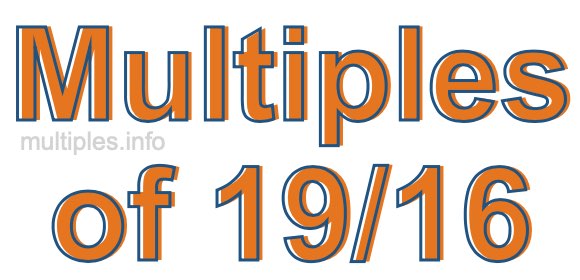 Multiples of 19/16 Multiples of 19/16