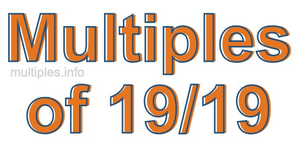 Multiples of 19/19 Multiples of 19/19