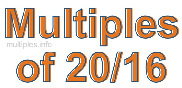 Multiples of 20/16