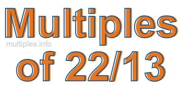 Multiples of 22/13