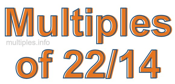 Multiples of 22/14