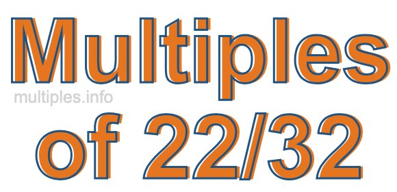 Multiples of 22/32 Multiples of 22/32