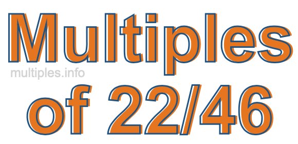 Multiples of 22/46 Multiples of 22/46