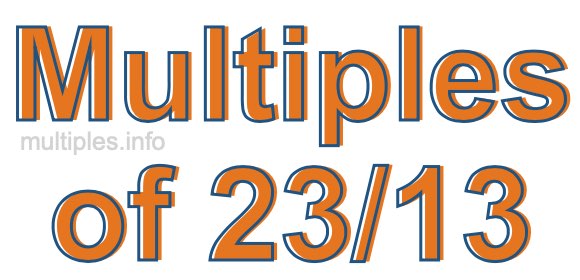 Multiples of 23/13 Multiples of 23/13