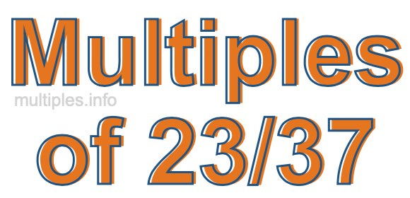 Multiples of 23/37 Multiples of 23/37