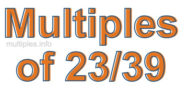 Multiples of 23/39 Multiples of 23/39