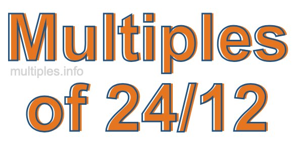Multiples of 24/12 Multiples of 24/12