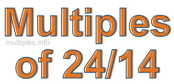 Multiples of 24/14 Multiples of 24/14