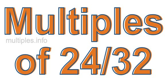 Multiples of 24/32 Multiples of 24/32