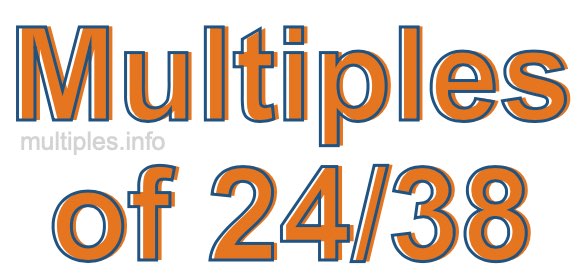 Multiples of 24/38 Multiples of 24/38