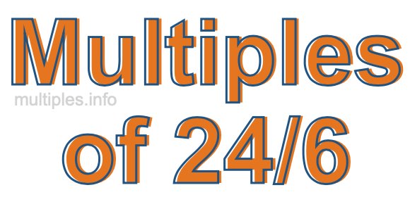 Multiples of 24/6 Multiples of 24/6