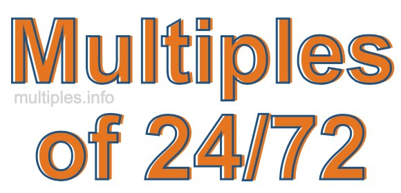 Multiples of 24/72 Multiples of 24/72