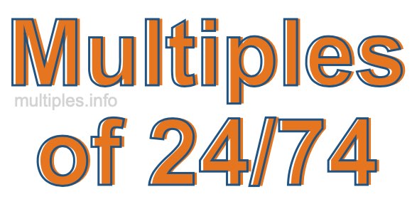 Multiples of 24/74 Multiples of 24/74