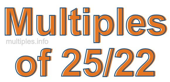Multiples of 25/22 Multiples of 25/22