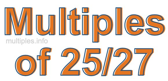 Multiples of 25/27 Multiples of 25/27