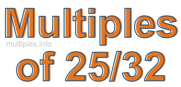 Multiples of 25/32 Multiples of 25/32