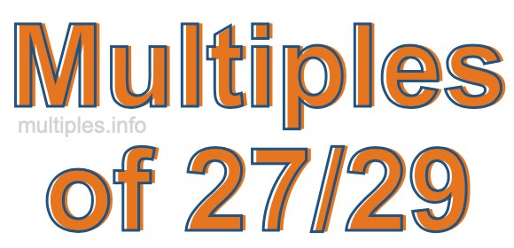 Multiples of 27/29 Multiples of 27/29