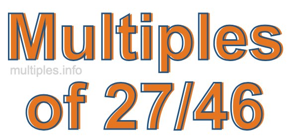 Multiples of 27/46 Multiples of 27/46